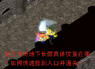 复古传奇地下长廊具体位置在哪?如何快速找到入口并通关? 复古传奇地下长廊具体位置在哪?如何快速找到入口并通关?
