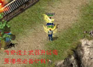 传奇道士武器升级需要哪些必备材料? 传奇道士武器升级需要哪些必备材料?