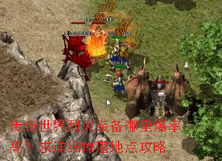 传奇世界烈火装备哪里爆率高?求详细掉落地点攻略 传奇世界烈火装备哪里爆率高?求详细掉落地点攻略