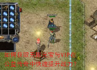 如何获取无限元宝与VIP在公益传奇中快速提升战力? 如何获取无限元宝与VIP在公益传奇中快速提升战力?