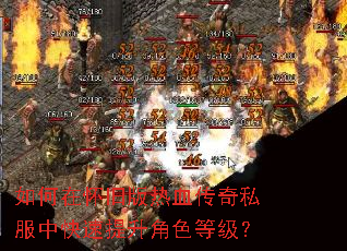 如何在怀旧版热血传奇私服中快速提升角色等级? 如何在怀旧版热血传奇私服中快速提升角色等级?