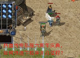 热血传奇私服六周年庆典,如何快速下载并开启征程? 热血传奇私服六周年庆典,如何快速下载并开启征程?