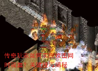 传奇玩家如何实现攻击同时吸血?关键技巧揭秘 传奇玩家如何实现攻击同时吸血?关键技巧揭秘