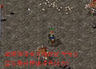 如何选择长久稳定的传奇公益私服并快速提升战力? 如何选择长久稳定的传奇公益私服并快速提升战力?