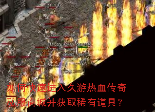 如何快速进入久游热血传奇私服商城并获取稀有道具? 如何快速进入久游热血传奇私服商城并获取稀有道具?