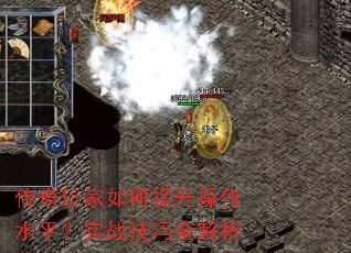 传奇玩家如何提升操作水平?实战技巧全解析 传奇玩家如何提升操作水平?实战技巧全解析