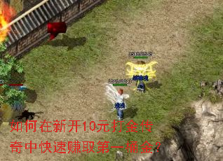 如何在新开10元打金传奇中快速赚取第一桶金? 如何在新开10元打金传奇中快速赚取第一桶金?