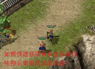 如何快速获取合合击私服内挂物品表里的顶级装备? 如何快速获取合合击私服内挂物品表里的顶级装备?