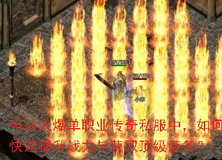 当前火爆单职业传奇私服中,如何快速提升战力与获取顶级装备? 当前火爆单职业传奇私服中,如何快速提升战力与获取顶级装备?
