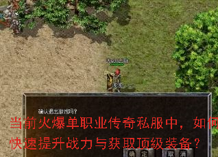 当前火爆单职业传奇私服中,如何快速提升战力与获取顶级装备? 当前火爆单职业传奇私服中,如何快速提升战力与获取顶级装备?