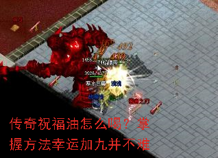 传奇祝福油怎么喝?掌握方法幸运加九并不难 传奇祝福油怎么喝?掌握方法幸运加九并不难