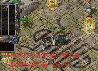 传奇游戏中如何提升幸运值?有哪些实用操作技巧? 传奇游戏中如何提升幸运值?有哪些实用操作技巧?