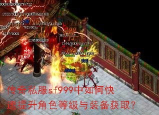 传奇私服sf999中如何快速提升角色等级与装备获取? 传奇私服sf999中如何快速提升角色等级与装备获取?