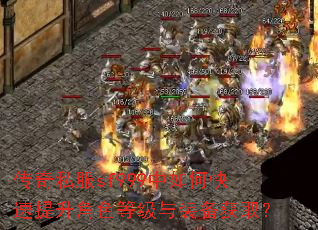传奇私服sf999中如何快速提升角色等级与装备获取? 传奇私服sf999中如何快速提升角色等级与装备获取?