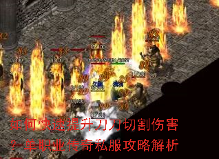 如何快速提升刀刀切割伤害?单职业传奇私服攻略解析 如何快速提升刀刀切割伤害?单职业传奇私服攻略解析