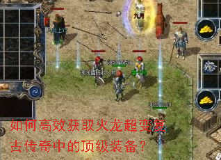如何高效获取火龙超变复古传奇中的顶级装备? 如何高效获取火龙超变复古传奇中的顶级装备?