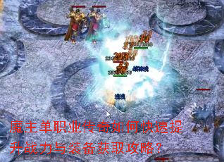 魔主单职业传奇如何快速提升战力与装备获取攻略? 魔主单职业传奇如何快速提升战力与装备获取攻略?
