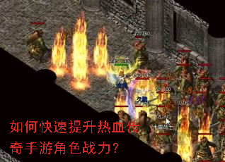 如何快速提升热血传奇手游角色战力? 如何快速提升热血传奇手游角色战力?