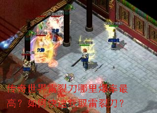 传奇世界雷裂刀哪里爆率最高?如何快速获取雷裂刀? 传奇世界雷裂刀哪里爆率最高?如何快速获取雷裂刀?