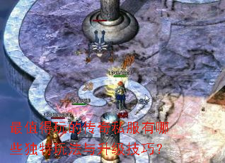 最值得玩的传奇私服有哪些独特玩法与升级技巧? 最值得玩的传奇私服有哪些独特玩法与升级技巧?