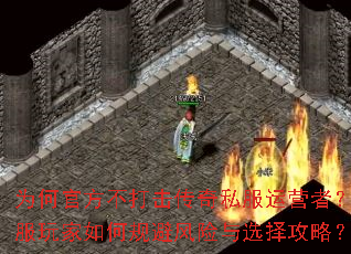为何官方不打击传奇私服运营者?私服玩家如何规避风险与选择攻略? 为何官方不打击传奇私服运营者?私服玩家如何规避风险与选择攻略?