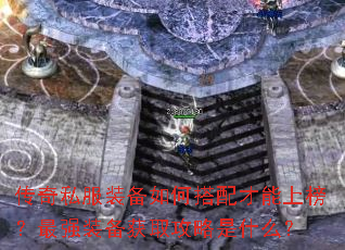 传奇私服装备如何搭配才能上榜?最强装备获取攻略是什么? 传奇私服装备如何搭配才能上榜?最强装备获取攻略是什么?