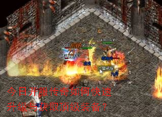今日开服传奇如何快速升级与获取顶级装备? 今日开服传奇如何快速升级与获取顶级装备?
