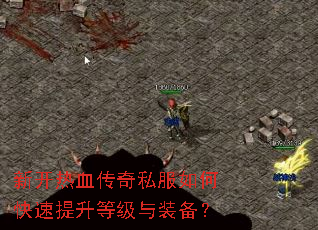 新开热血传奇私服如何快速提升等级与装备? 新开热血传奇私服如何快速提升等级与装备?