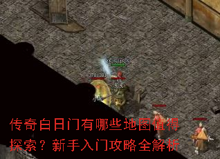 传奇白日门有哪些地图值得探索?新手入门攻略全解析 传奇白日门有哪些地图值得探索?新手入门攻略全解析