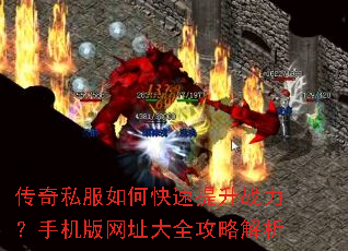 传奇私服如何快速提升战力?手机版网址大全攻略解析 传奇私服如何快速提升战力?手机版网址大全攻略解析