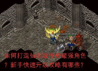 如何打造仙剑版传奇最强角色?新手快速升级攻略有哪些? 如何打造仙剑版传奇最强角色?新手快速升级攻略有哪些?