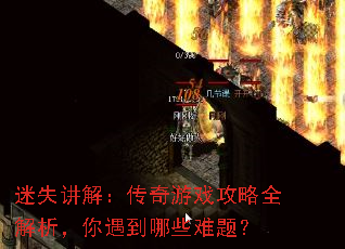 迷失讲解:传奇游戏攻略全解析,你遇到哪些难题? 迷失讲解:传奇游戏攻略全解析,你遇到哪些难题?