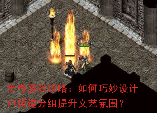 传奇游戏攻略:如何巧妙设计YY频道分组提升文艺氛围? 传奇游戏攻略:如何巧妙设计YY频道分组提升文艺氛围?