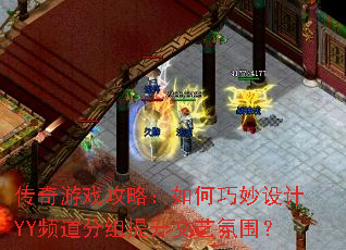 传奇游戏攻略:如何巧妙设计YY频道分组提升文艺氛围? 传奇游戏攻略:如何巧妙设计YY频道分组提升文艺氛围?