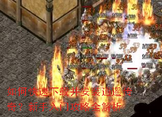 如何快速下载并安装逍遥传奇?新手入门攻略全解析 如何快速下载并安装逍遥传奇?新手入门攻略全解析