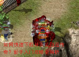 如何快速下载并安装逍遥传奇?新手入门攻略全解析 如何快速下载并安装逍遥传奇?新手入门攻略全解析
