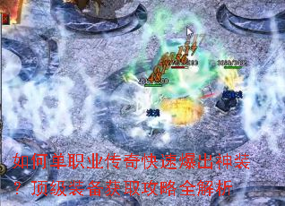 如何单职业传奇快速爆出神装?顶级装备获取攻略全解析 如何单职业传奇快速爆出神装?顶级装备获取攻略全解析