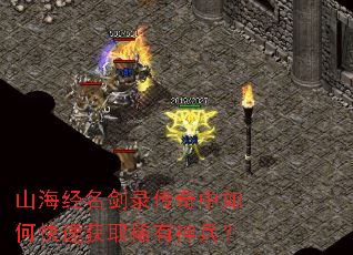 山海经名剑录传奇中如何快速获取稀有神兵? 山海经名剑录传奇中如何快速获取稀有神兵?